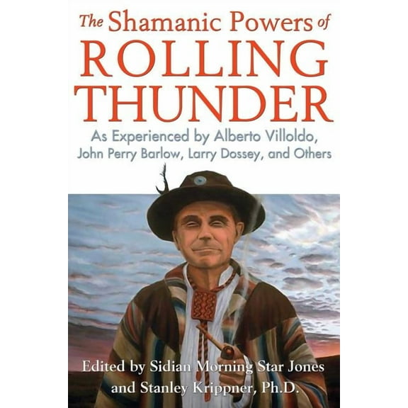 The Shamanic Powers of Rolling Thunder : As Experienced by Alberto Villoldo, John Perry Barlow, Larry Dossey, and Others (Paperback)