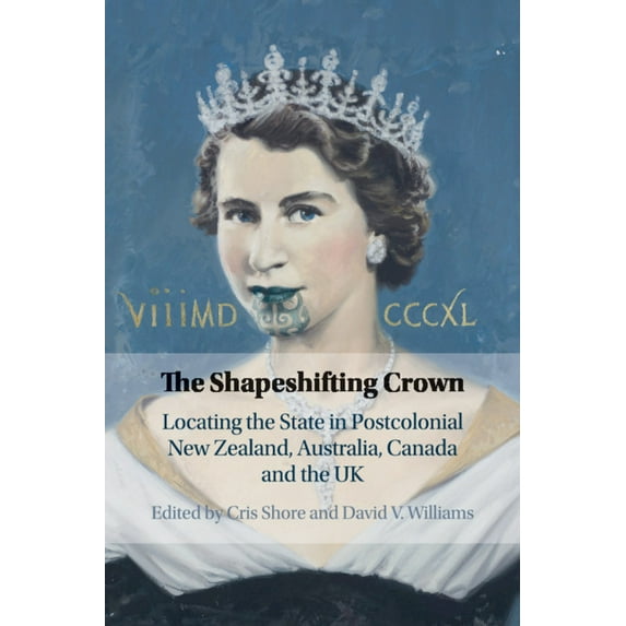 The Shapeshifting Crown: Locating the State in Postcolonial New Zealand, Australia, Canada and the UK, (Paperback)