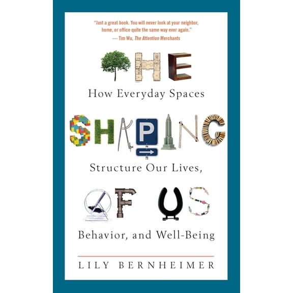 The Shaping of Us: How Everyday Spaces Structure Our Lives, Behavior, and Well-Being