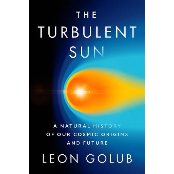 The Turbulent Sun: A Natural History of Our Cosmic Origins and Future, (Hardcover)