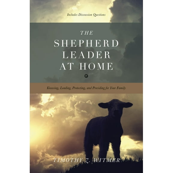 The Shepherd Leader at Home: Knowing, Leading, Protecting, and Providing for Your Family, (Paperback)