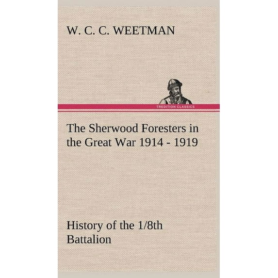 The Sherwood Foresters in the Great War 1914 - 1919 History of the 1/8th Battalion (Hardcover)