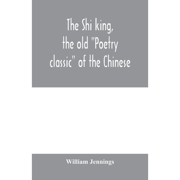 The Shi king, the old "Poetry classic" of the Chinese: a close metrical translation, with annotations, (Paperback)