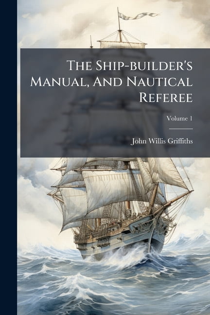 The Ship-builder's Manual, And Nautical Referee, (Paperback)
