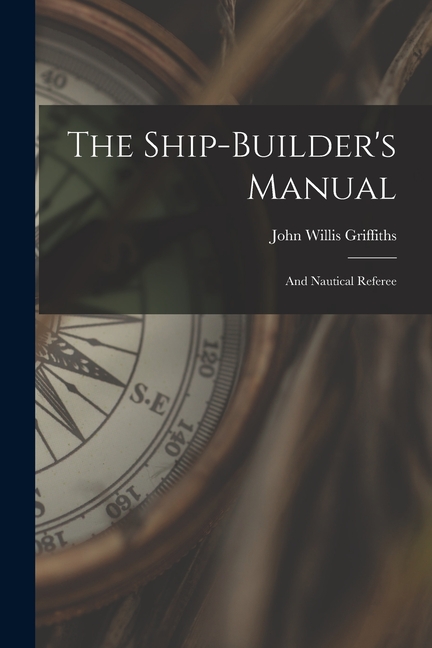 The Ship-builder's Manual: And Nautical Referee, (Paperback)