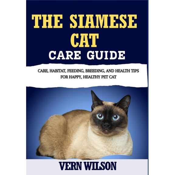 The Siamese Cat Care Guide: Care, Habitat, Feeding, Breeding, And Health Tips For Happy, Healthy Pet Cat, (Paperback)