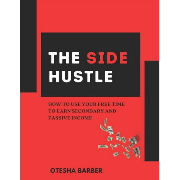 The Side Hustle: How to Use Your Free Time to Earn Secondary and Passive Income (Paperback) by Otesha Barber