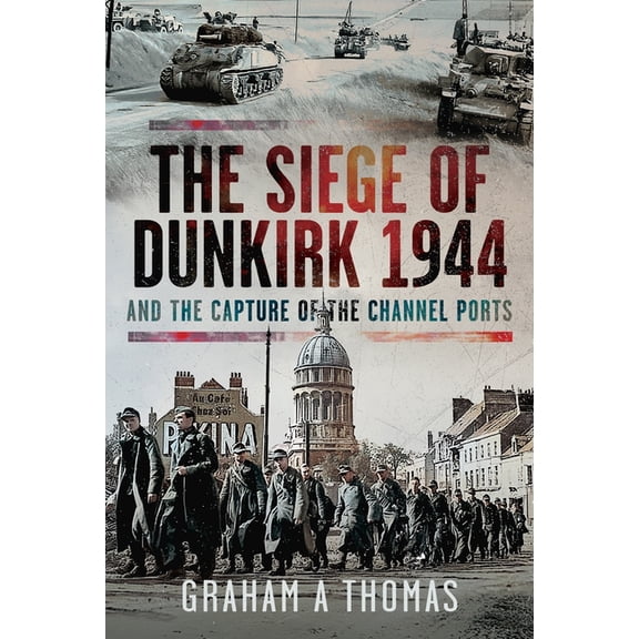 The Siege of Dunkirk, 1944: And the Capture of the Channel Ports, (Hardcover)
