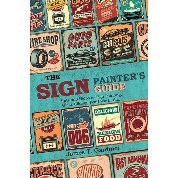 The Sign Painter's Guide, or Hints and Helps to Sign Painting, Glass Gilding, Pearl Work, Etc.: Containing Also Man, (Paperback)