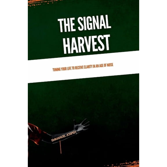 The Signal Harvest, Tuning Your Life to Receive Clarity in an Age of Noise, (Paperback)