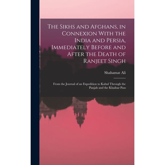 The Sikhs and Afghans, in Connexion With the India and Persia, Immediately Before and After the Death of Ranjeet Singh, (Hardcover)
