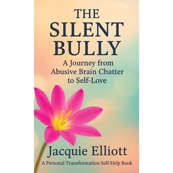 The Silent Bully: A Journey from Abusive Brain Chatter to Self-Love, (Hardcover)