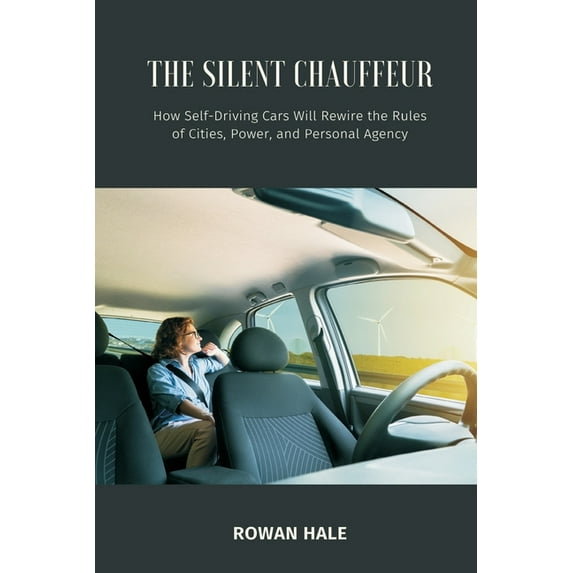 The Silent Chauffeur: How Self-Driving Cars Will Rewire the Rules of Cities, Power, and Personal Agency, (Paperback)