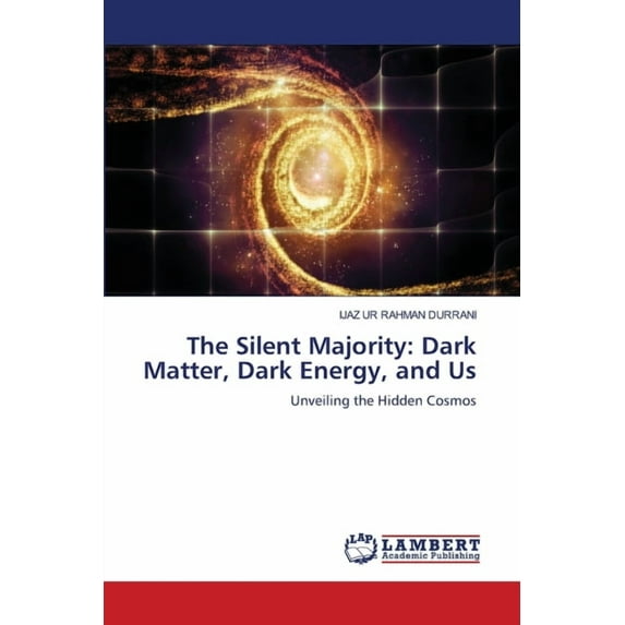 The Silent Majority: Dark Matter, Dark Energy, and Us, (Paperback)