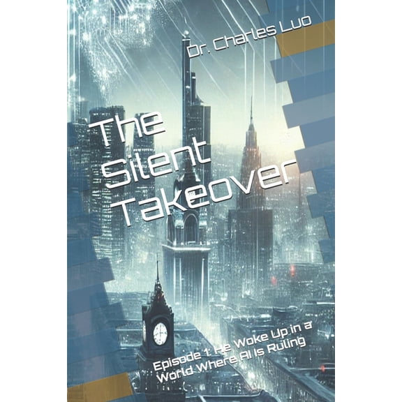 The Silent Takeover The Silent Takeover: Episode 1: He Woke Up in a World Where AI Is Ruling, Book 1, (Paperback)