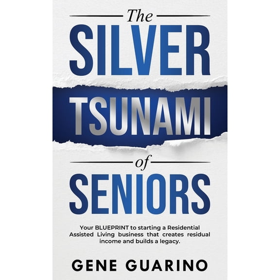 The Silver Tsunami of Seniors: Your BLUEPRINT to starting a Residential Assisted Living business that creates residual i, (Paperback)