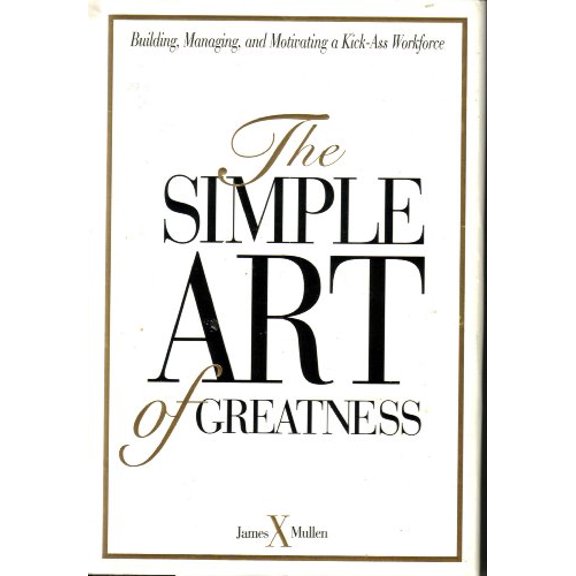 Pre-Owned The Simple Art of Greatness : Building, Managing, and Motivating a Kick-Ass Work Force 9780670852116