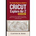 thumbnail image 1 of The Simple Beginners Guide to Cricut Explore Air 2 (Revised Edition): A Manual on how to Setup (Paperback) by Clayton M Rines, 1 of 1