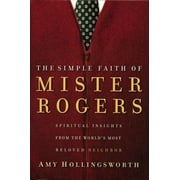 AMY HOLLINGSWORTH The Simple Faith of Mister Rogers: Spiritual Insights from the World's Most Beloved Neighbor, (Paperback)