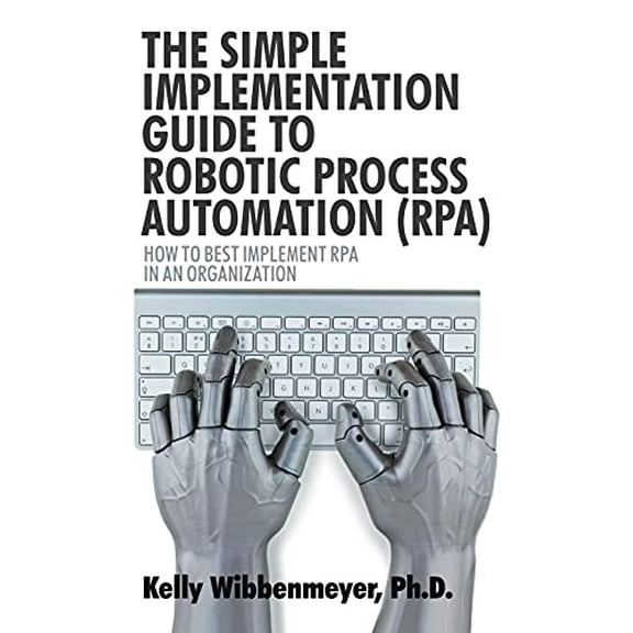 Pre-Owned The Simple Implementation Guide to Robotic Process Automation (RPA): How to Best Implement RPA in an Organization Paperback