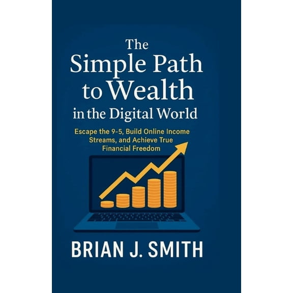 The Simple Path to Wealth in the Digital World: Escape the 9-5, Build Online Income Streams, and Achieve True Financial , (Paperback)
