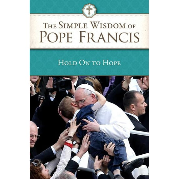 The Simple Wisdom of Pope Francis: Hold on to Hope, Vol 1 Paperback 1601374429 9781601374424 Pope Francis