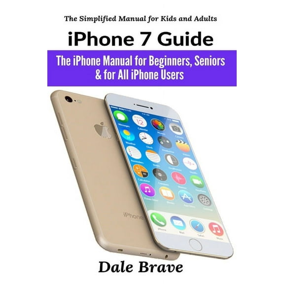 The Simplified Manual for Kids and Adult iPhone 7 Guide: The iPhone Manual for Beginners, Seniors & for All iPhone Users, (Paperback)
