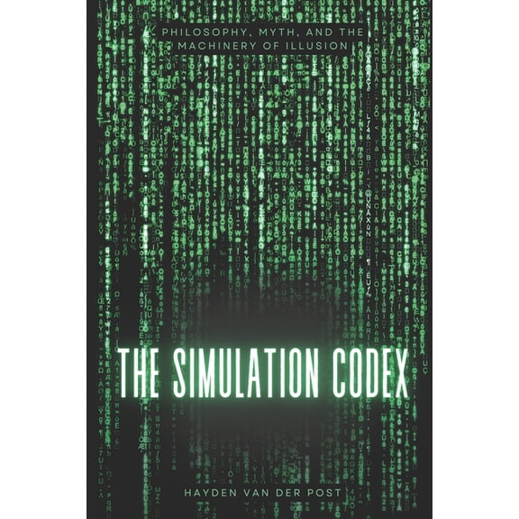 The Simulation Codex: Philosophy, Myth, and the Machinery of Illusion: from the matrix film series, (Paperback)