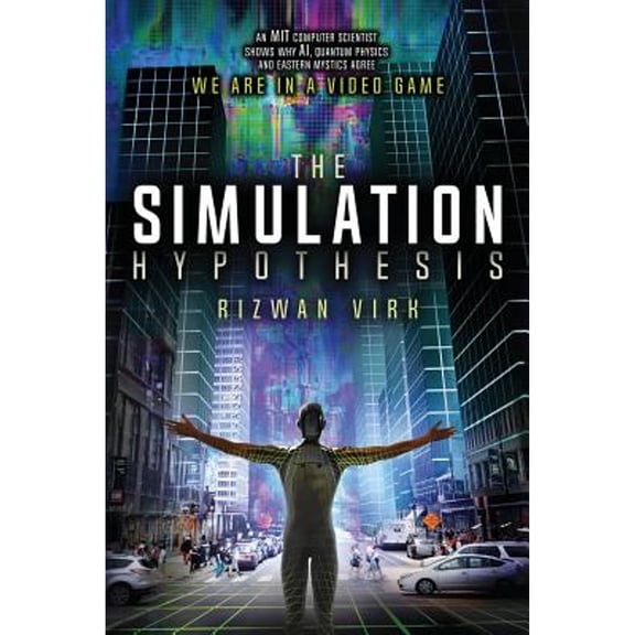 Pre-Owned The Simulation Hypothesis: An MIT Computer Scientist Shows Why AI, Quantum Physics and Eastern Mystics All Agree We Are In a Video Game (Paperback) 0983056900 9780983056904
