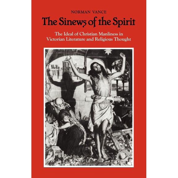 The Sinews of the Spirit: The Ideal of Christian Manliness in Victorian Literature and Religious Thought, (Paperback)