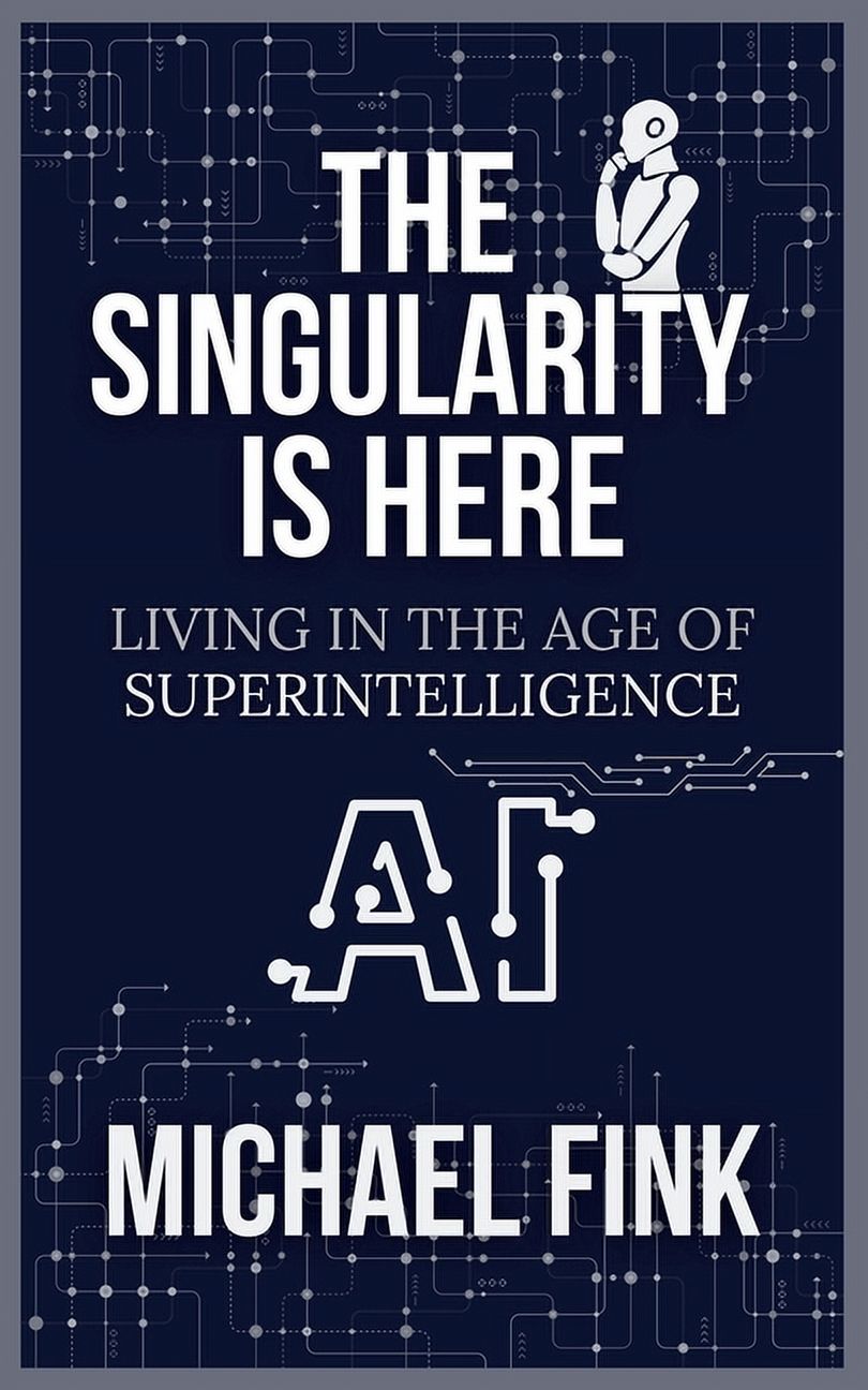 The Singularity is Here: Living in the Age of Superintelligence: A ...