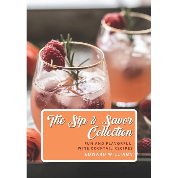 The Sip and Savor Collection: Fun and Flavorful Wine Cocktail Recipes, (Paperback)