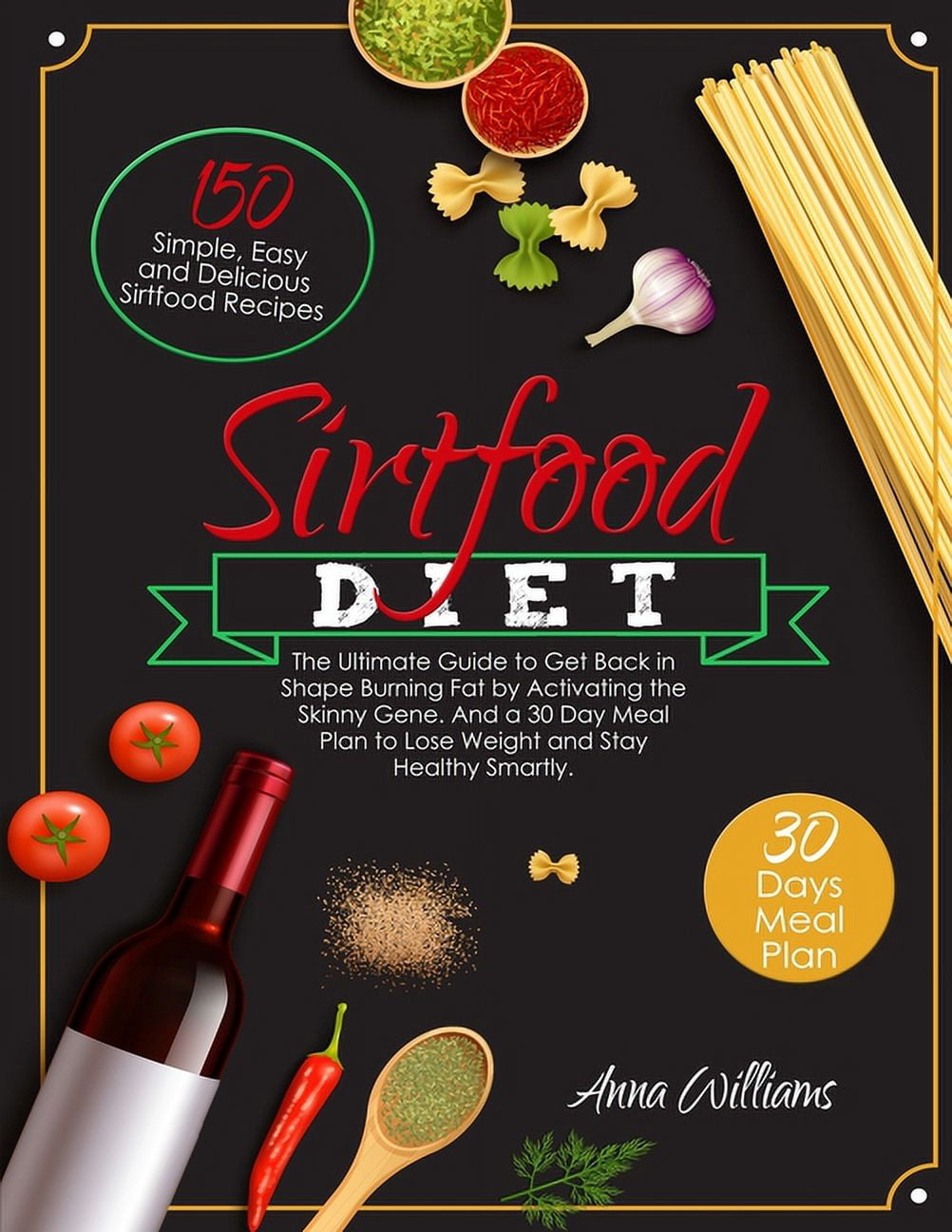 The Sirtfood Diet: The Ultimate Guide to Get Back in Shape Burning Fat by Activating the Skinny Gene. 150 Simple, Easy a