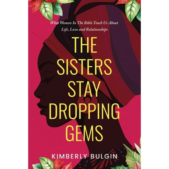The Sisters Stay Dropping Gems! What Women In The Bible Teach Us About Life, Love And Relationships, (Paperback)