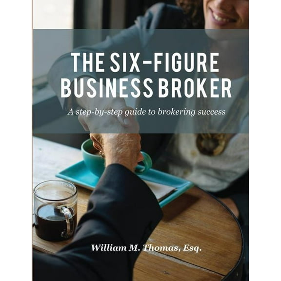 The Six-Figure Business Broker: A step-by-step guide to brokering success, (Paperback)