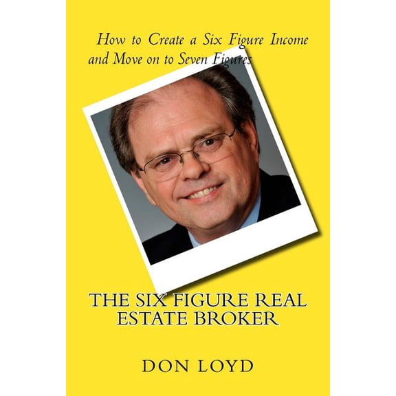 The Six Figure Real Estate Broker: How to Create Six Figures and Move on to Seven
