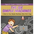 thumbnail image 1 of The Six Simple Machines: A Book on How Simple Machines Make Work Easy Physics for Grade 2 Children's Physics Books, (Hardcover), 1 of 1
