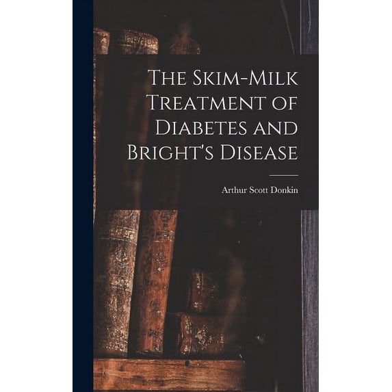 The Skim-milk Treatment of Diabetes and Bright's Disease, (Hardcover)