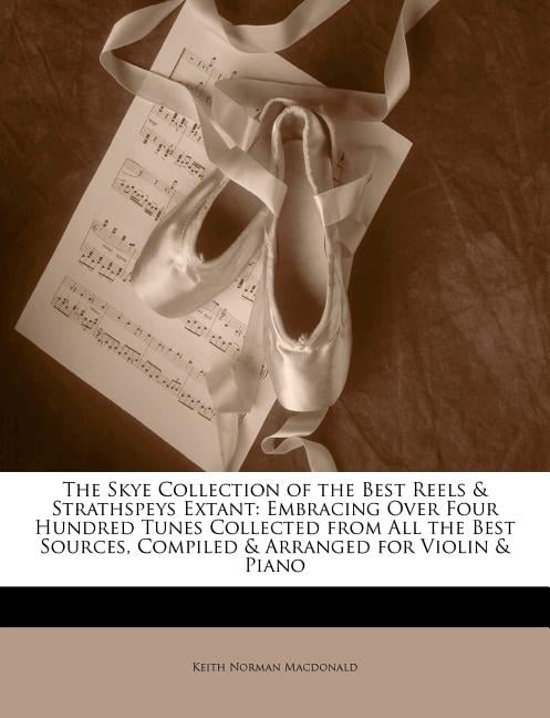 The Skye Collection of the Best Reels & Strathspeys Extant : Embracing Over Four Hundred Tunes Collected from All the Best Sources, Compiled & Arranged for Violin & Piano (Paperback)