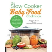 MAGGIE MEADE The Slow Cooker Baby Food Cookbook: 125 Recipes for Low-Fuss, High-Nutrition, and All-Natural Purees, Cereals, and Finger Foods