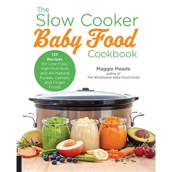 The Slow Cooker Baby Food Cookbook : 125 Recipes for Low-Fuss, High-Nutrition, and All-Natural Purees, Cereals, and Finger Foods (Paperback)