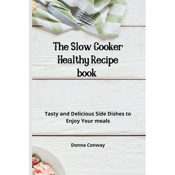 The Slow Cooker Healthy Recipe book: Tasty and Delicious Side Dishes to Enjoy Your meals, (Paperback)