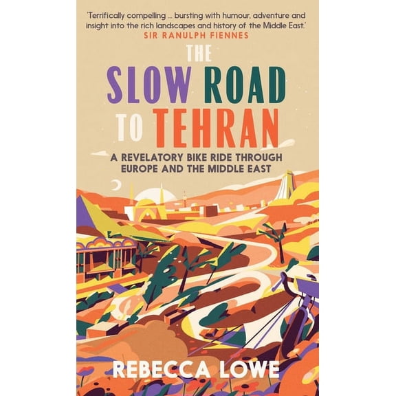 The Slow Road to Tehran: A Revelatory Bike Ride Through Europe and the Middle East, (Hardcover)