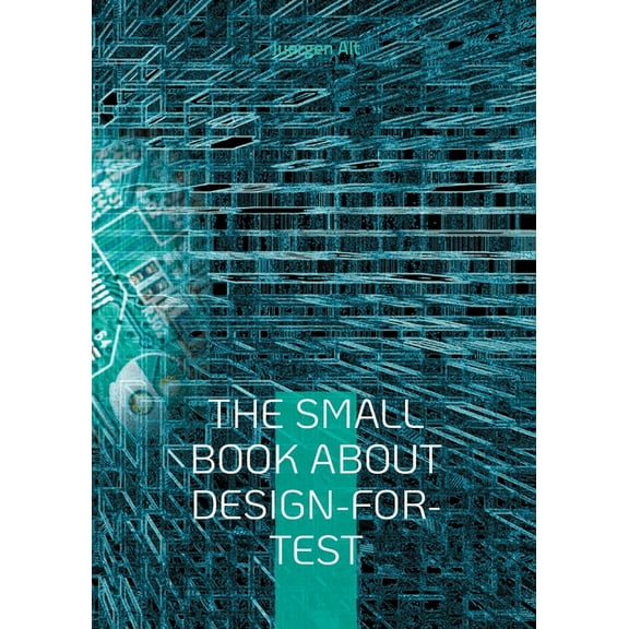 The Small Book About Design-for-Test: A comprehensive guide to Design-for-Test methods in the semiconductor industry, (Paperback)