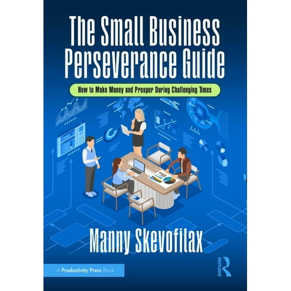 The Small Business Perseverance Guide: How to Make Money and Prosper During Challenging Times, (Hardcover)