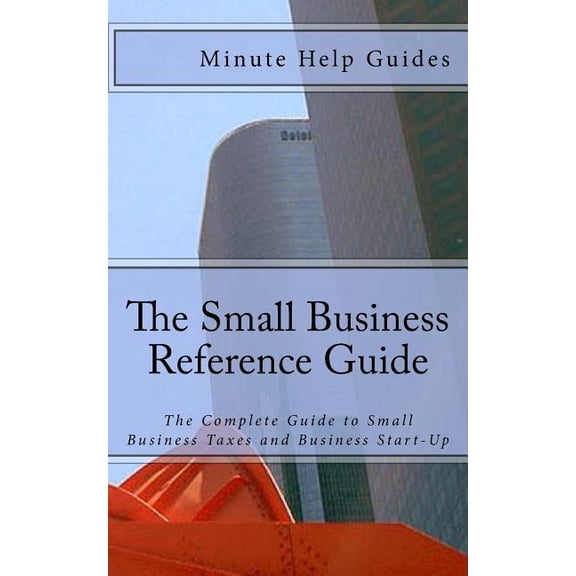 The Small Business Reference Guide: The Complete Guide to Small Business Taxes and Business Start-Up (Paperback) by Minute Help Guides