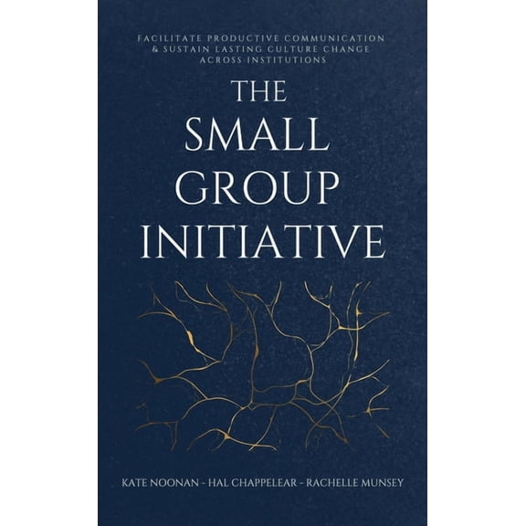 The Small Group Initiative: Facilitate Productive Communication & Sustain Lasting Culture Change Across Institutions, (Hardcover)
