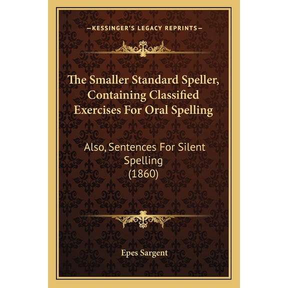 The Smaller Standard Speller, Containing Classified Exercises For Oral Spelling : Also, Sentences For Silent Spelling (1860) (Paperback)