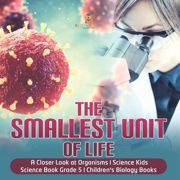 The Smallest Unit of Life A Closer Look at Organisms Science Kids Science Book Grade 5 Children's Biology Books, (Paperback)