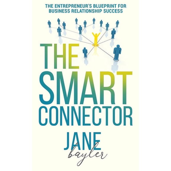 The Smart Connector: The Entrepreneur's Blueprint for Business Relationship Success (Paperback) by Jane Bayler